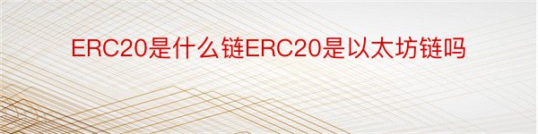 ERC20是什么链ERC20是以太坊链吗