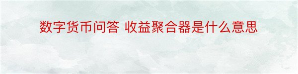 数字货币问答 收益聚合器是什么意思