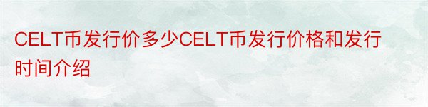 CELT币发行价多少CELT币发行价格和发行时间介绍