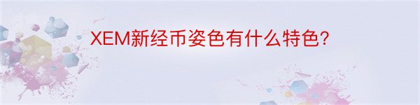 XEM新经币姿色有什么特色？