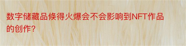 数字储藏品倏得火爆会不会影响到NFT作品的创作？