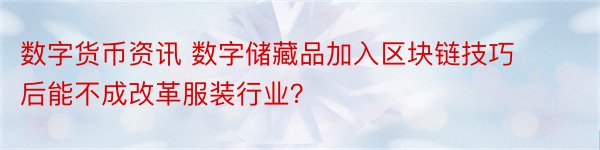 数字货币资讯 数字储藏品加入区块链技巧后能不成改革服装行业？