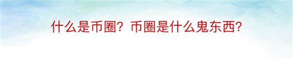 什么是币圈？币圈是什么鬼东西？