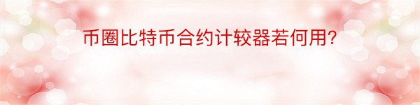 币圈比特币合约计较器若何用？