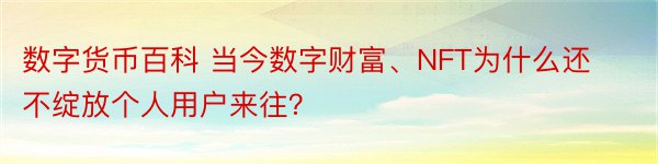 数字货币百科 当今数字财富、NFT为什么还不绽放个人用户来往？