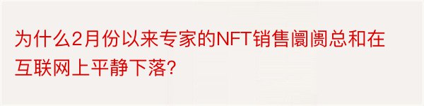 为什么2月份以来专家的NFT销售阛阓总和在互联网上平静下落？