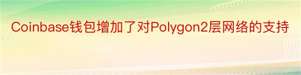 Coinbase钱包增加了对Polygon2层网络的支持