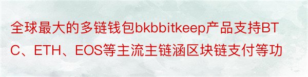 全球最大的多链钱包bkbbitkeep产品支持BTC、ETH、EOS等主流主链涵区块链支付等功