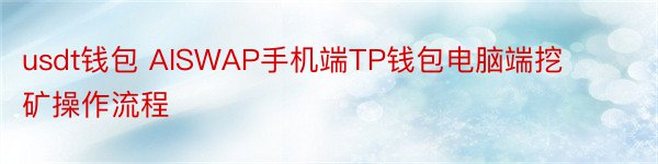 usdt钱包 AISWAP手机端TP钱包电脑端挖矿操作流程