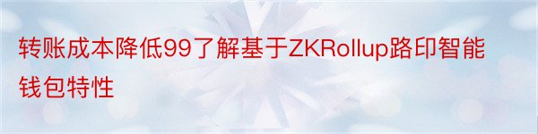 转账成本降低99了解基于ZKRollup路印智能钱包特性