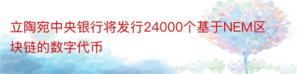 立陶宛中央银行将发行24000个基于NEM区块链的数字代币