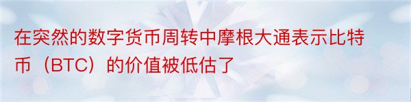 在突然的数字货币周转中摩根大通表示比特币（BTC）的价值被低估了