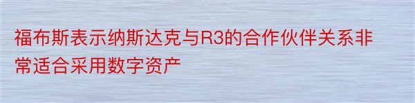 福布斯表示纳斯达克与R3的合作伙伴关系非常适合采用数字资产