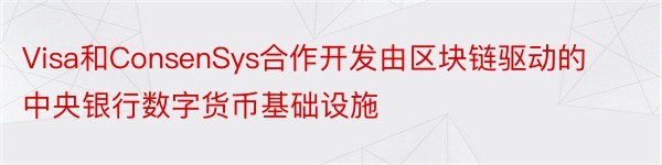 Visa和ConsenSys合作开发由区块链驱动的中央银行数字货币基础设施