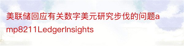 美联储回应有关数字美元研究步伐的问题amp8211LedgerInsights