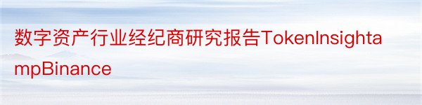 数字资产行业经纪商研究报告TokenInsightampBinance